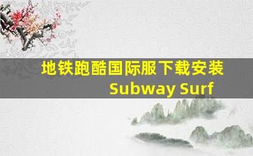 地铁跑酷国际服下载安装Subway Surf